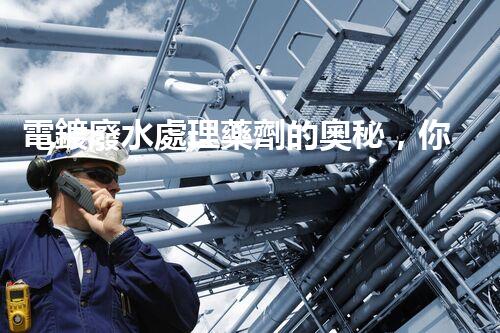 電鍍廢水處理藥劑的奧秘，你知多少？
